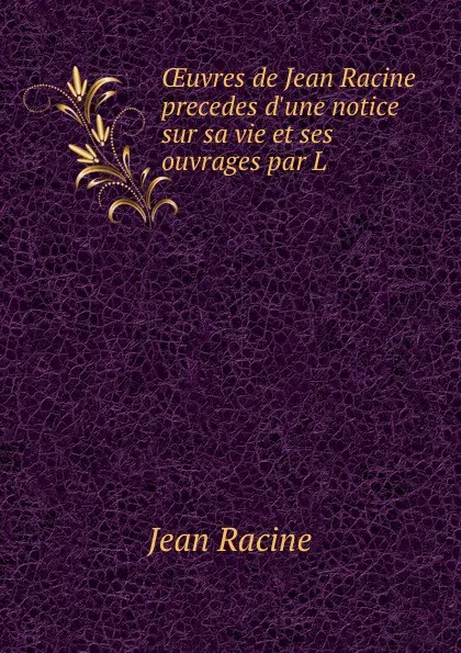 Обложка книги OEuvres de Jean Racine precedes d.une notice sur sa vie et ses ouvrages par L ., Jean Racine