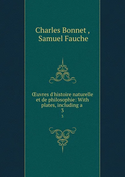 Обложка книги OEuvres d.histoire naturelle et de philosophie: With plates, including a . 3, Charles Bonnet