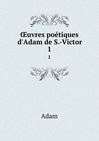 Обложка книги OEuvres poetiques d.Adam de S.-Victor. 1, Adam