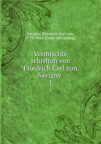 Обложка книги Vermischte schriften von Friedrich Carl von Savigny . 1, Friedrich Karl von Savigny