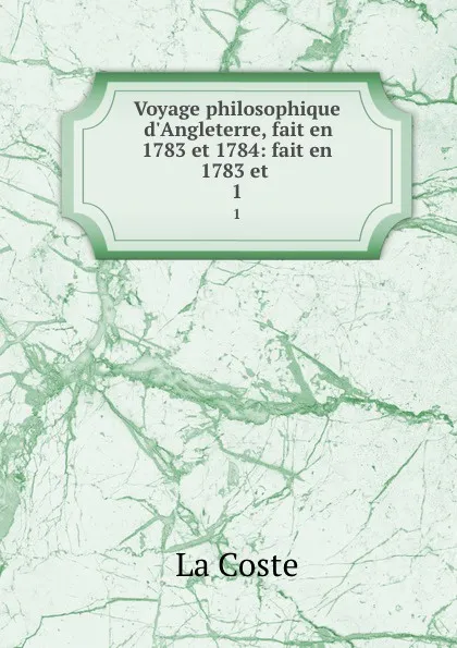 Обложка книги Voyage philosophique d.Angleterre, fait en 1783 et 1784: fait en 1783 et . 1, La Coste