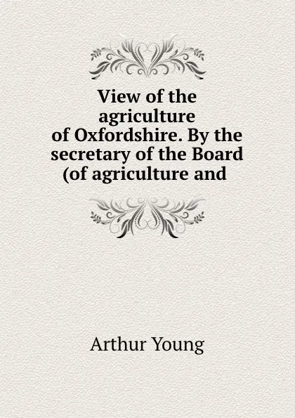 Обложка книги View of the agriculture of Oxfordshire. By the secretary of the Board (of agriculture and ., Arthur Young