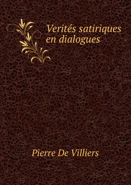 Обложка книги Verites satiriques en dialogues, Pierre de Villiers