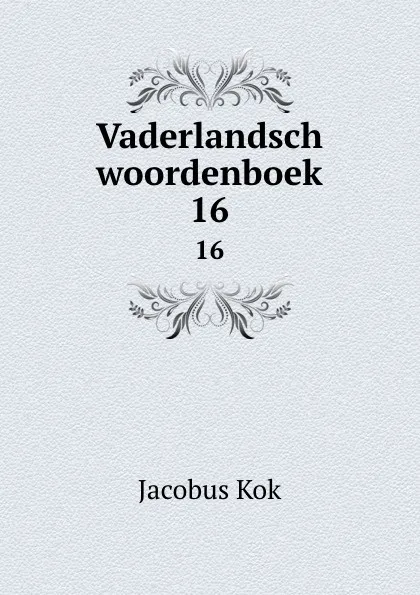 Обложка книги Vaderlandsch woordenboek. 16, Kok Jacobus