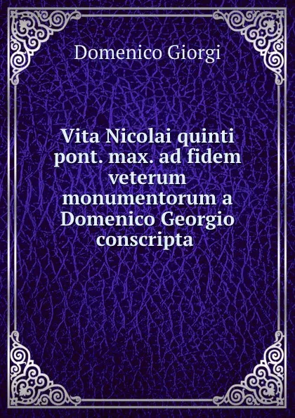 Обложка книги Vita Nicolai quinti pont. max. ad fidem veterum monumentorum a Domenico Georgio conscripta ., Domenico Giorgi