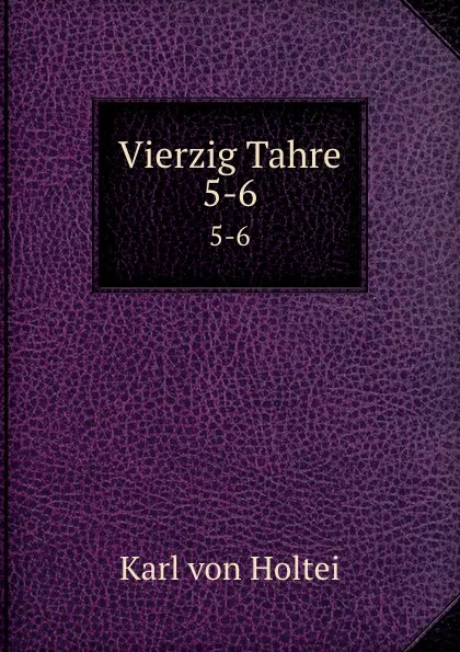 Обложка книги Vierzig Tahre. 5-6, Karl von Holtei