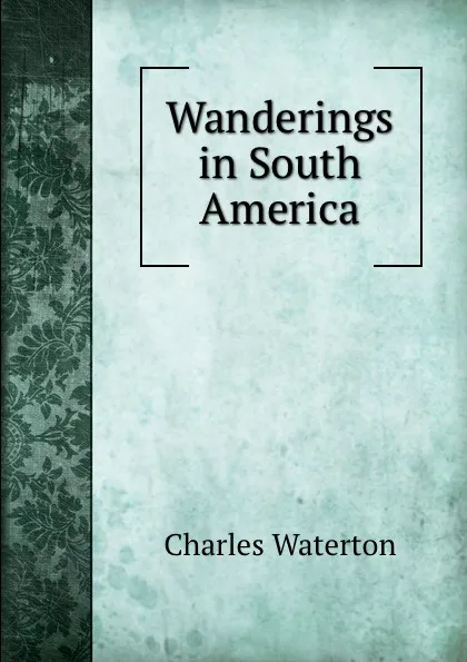 Обложка книги Wanderings in South America, Charles Waterton