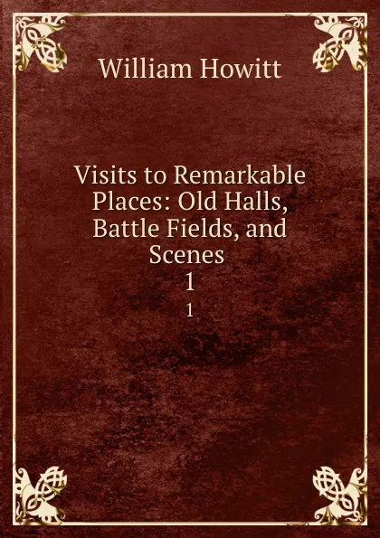 Обложка книги Visits to Remarkable Places: Old Halls, Battle Fields, and Scenes . 1, William Howitt