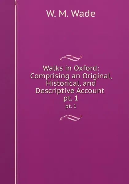 Обложка книги Walks in Oxford: Comprising an Original, Historical, and Descriptive Account . pt. 1, W.M. Wade