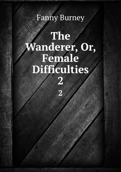 Обложка книги The Wanderer, Or, Female Difficulties. 2, Fanny Burney