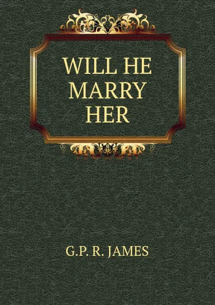 Обложка книги WILL HE MARRY HER, G.P. R. James