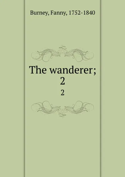 Обложка книги The wanderer;. 2, Fanny Burney