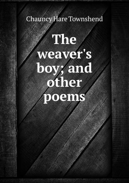 Обложка книги The weaver.s boy; and other poems, Chauncy Hare Townshend