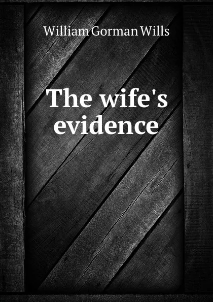 Обложка книги The wife.s evidence, William Gorman Wills