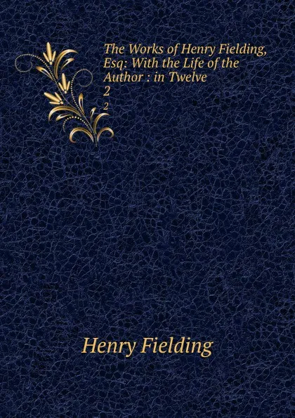 Обложка книги The Works of Henry Fielding, Esq: With the Life of the Author : in Twelve . 2, Henry Fielding