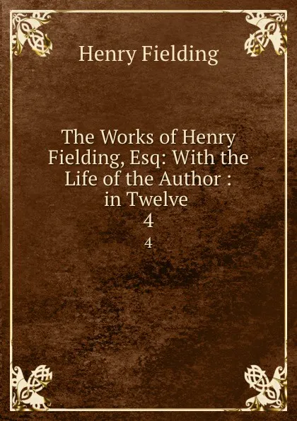 Обложка книги The Works of Henry Fielding, Esq: With the Life of the Author : in Twelve . 4, Henry Fielding
