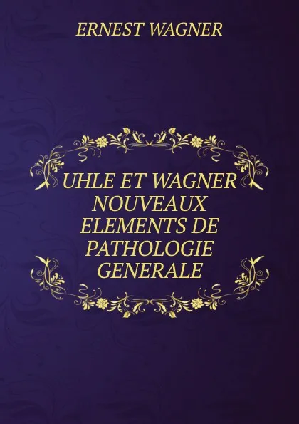 Обложка книги UHLE ET WAGNER NOUVEAUX ELEMENTS DE PATHOLOGIE GENERALE, Ernest Wagner