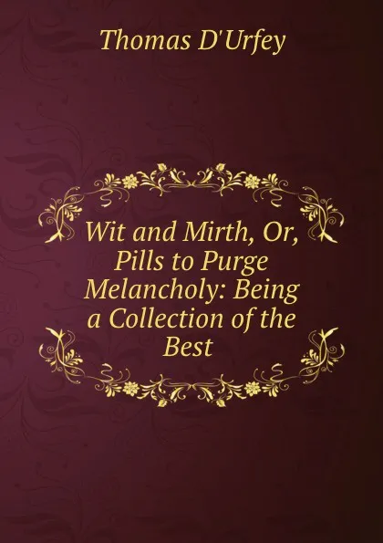 Обложка книги Wit and Mirth, Or, Pills to Purge Melancholy: Being a Collection of the Best ., Thomas d'Urfey