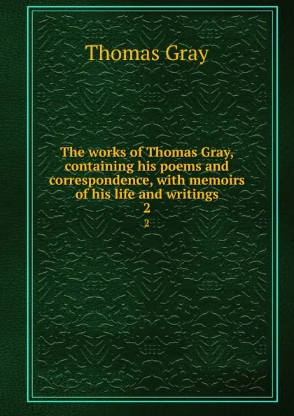 Обложка книги The works of Thomas Gray, containing his poems and correspondence, with memoirs of his life and writings. 2, Gray Thomas