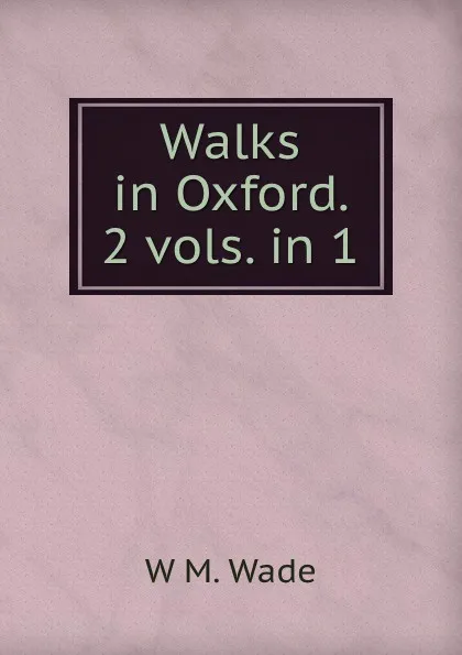 Обложка книги Walks in Oxford. 2 vols. in 1., W.M. Wade