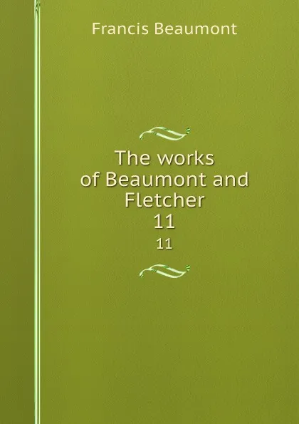 Обложка книги The works of Beaumont and Fletcher. 11, Beaumont Francis