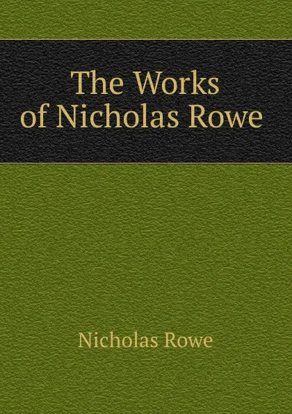 Обложка книги The Works of Nicholas Rowe ., Nicholas Rowe