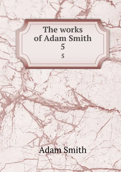 Обложка книги The works of Adam Smith. 5, Adam Smith