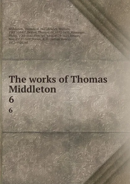 Обложка книги The works of Thomas Middleton. 6, Thomas Middleton