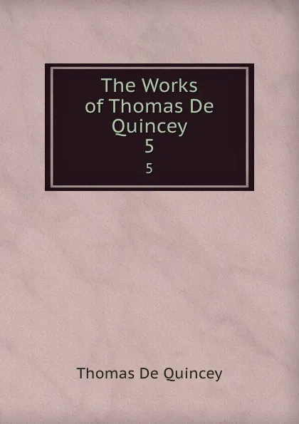 Обложка книги The Works of Thomas De Quincey. 5, Thomas de Quincey