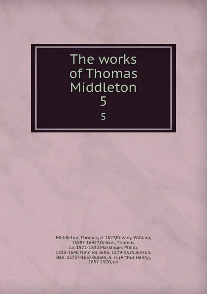 Обложка книги The works of Thomas Middleton. 5, Thomas Middleton