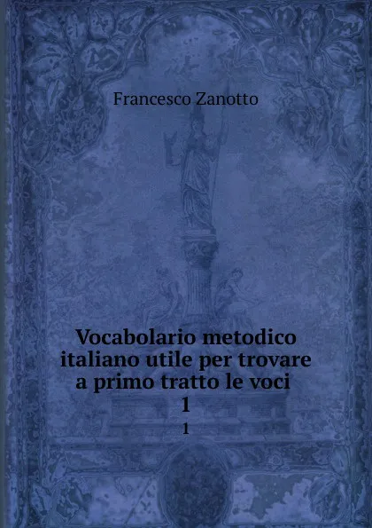 Обложка книги Vocabolario metodico italiano utile per trovare a primo tratto le voci . 1, Francesco Zanotto