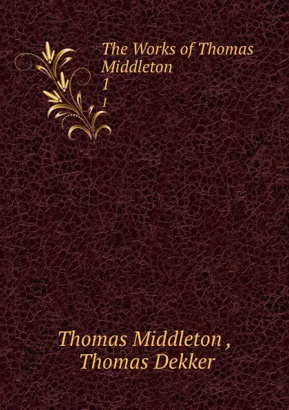 Обложка книги The Works of Thomas Middleton. 1, Thomas Middleton