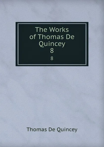 Обложка книги The Works of Thomas De Quincey. 8, Thomas de Quincey