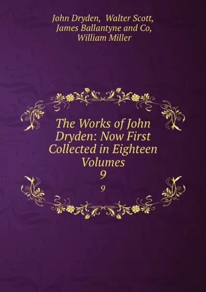 Обложка книги The Works of John Dryden: Now First Collected in Eighteen Volumes. 9, John Dryden