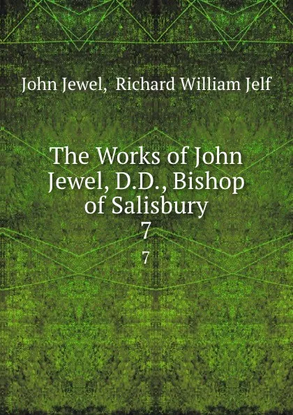 Обложка книги The Works of John Jewel, D.D., Bishop of Salisbury. 7, John Jewel