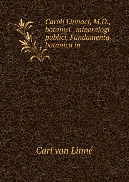 Обложка книги Caroli Linnaei, M.D., botanici . mineralogi publici, Fundamenta botanica in ., Carl von Linné