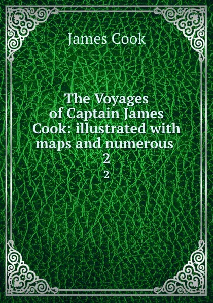 Обложка книги The Voyages of Captain James Cook: illustrated with maps and numerous . 2, J. Cook