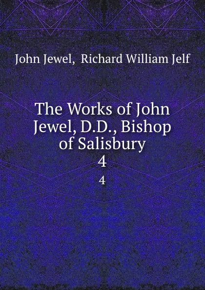 Обложка книги The Works of John Jewel, D.D., Bishop of Salisbury. 4, John Jewel