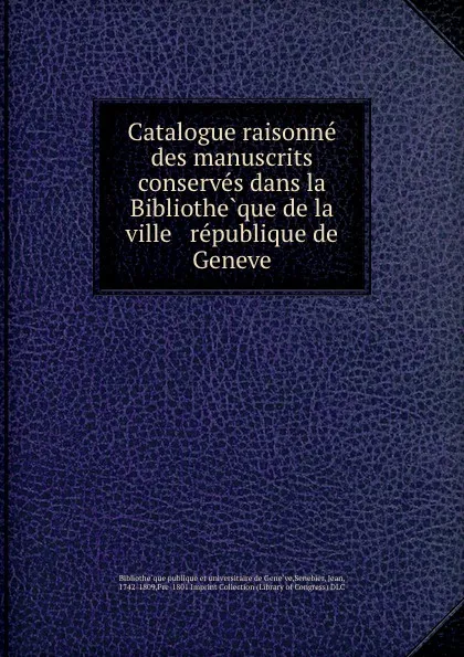 Обложка книги Catalogue raisonne des manuscrits conserves dans la Bibliotheque de la ville . republique de Geneve, Jean Senebier