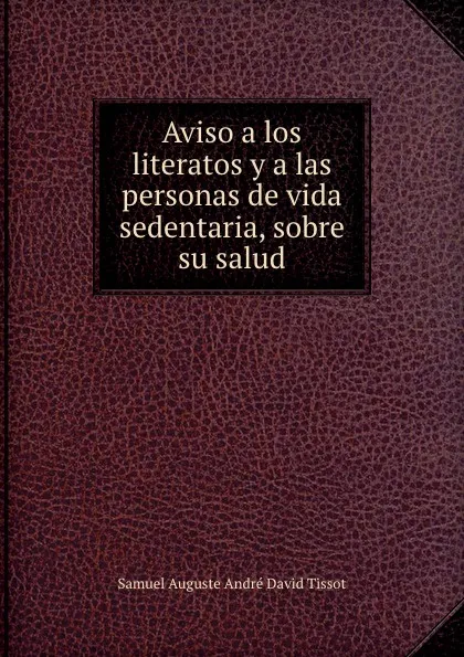 Обложка книги Aviso a los literatos y a las personas de vida sedentaria, sobre su salud, Samuel Auguste André David Tissot