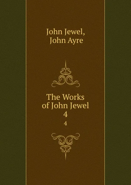 Обложка книги The Works of John Jewel. 4, John Jewel