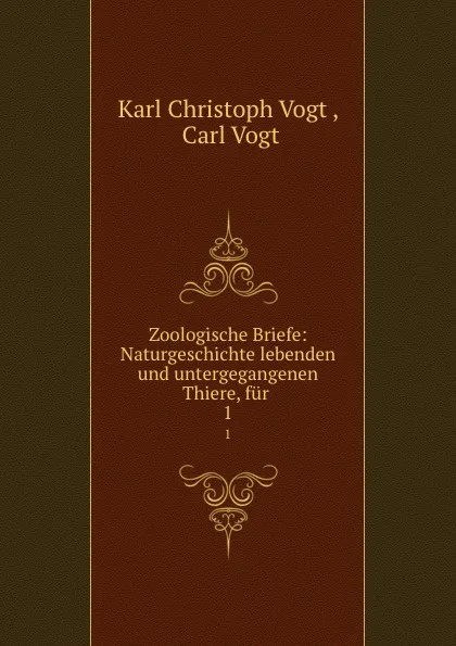 Обложка книги Zoologische Briefe: Naturgeschichte lebenden und untergegangenen Thiere, fur . 1, Karl Christoph Vogt