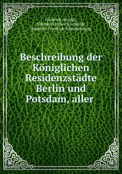 Обложка книги Beschreibung der Koniglichen Residenzstadte Berlin und Potsdam, aller ., Friedrich Nicolai