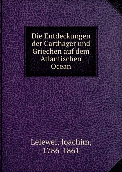 Обложка книги Die Entdeckungen der Carthager und Griechen auf dem Atlantischen Ocean, Joachim Lelewel