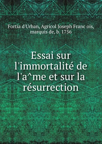 Обложка книги Essai sur l.immortalite de l.ame et sur la resurrection, Agricol Joseph François Fortia d'Urban