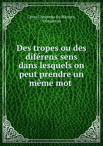 Обложка книги Des tropes ou des diferens sens dans lesquels on peut prendre un meme mot ., César Chesneau du Marsais