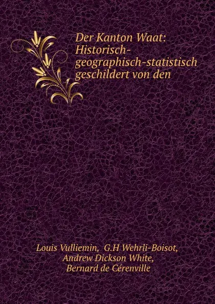 Обложка книги Der Kanton Waat: Historisch-geographisch-statistisch geschildert von den ., Louis Vulliemin