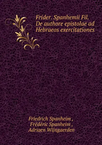 Обложка книги Frider. Spanhemii Fil. De authore epistolae ad Hebraeos exercitationes ., Friedrich Spanheim