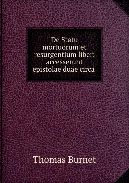 Обложка книги De Statu mortuorum et resurgentium liber: accesserunt epistolae duae circa ., Thomas Burnet