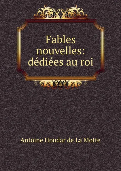 Обложка книги Fables nouvelles: dediees au roi, Antoine Houdar de La Motte